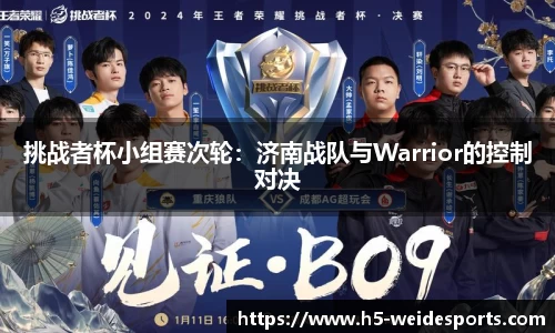 挑战者杯小组赛次轮：济南战队与Warrior的控制对决