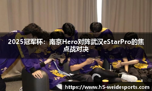 2025冠军杯：南京Hero对阵武汉eStarPro的焦点战对决